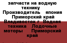 запчасти на водную технику › Производитель ­ япония - Приморский край, Владивосток г. Водная техника » Лодочные моторы   . Приморский край